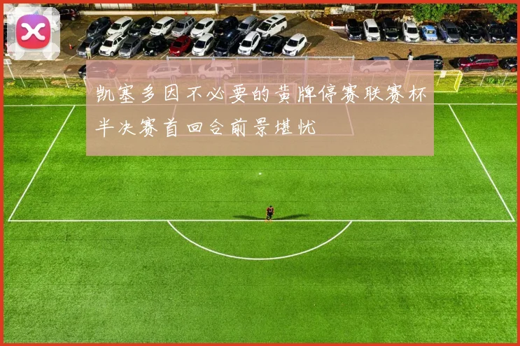 凯塞多因不必要的黄牌停赛联赛杯半决赛首回合前景堪忧