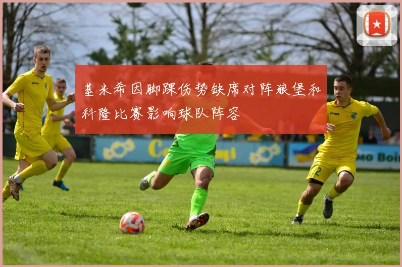 基米希因脚踝伤势缺席对阵狼堡和科隆比赛影响球队阵容
