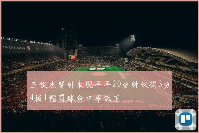 王俊杰替补表现平平20分钟仅得3分4板1帽罚球命中率低下
