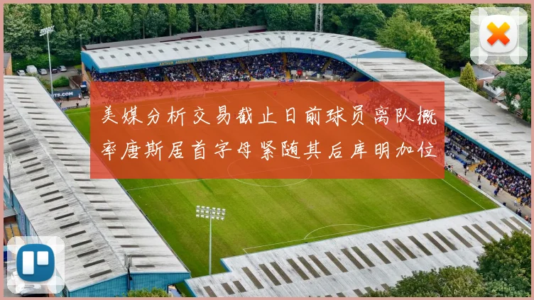 美媒分析交易截止日前球员离队概率唐斯居首字母紧随其后库明加位列第三