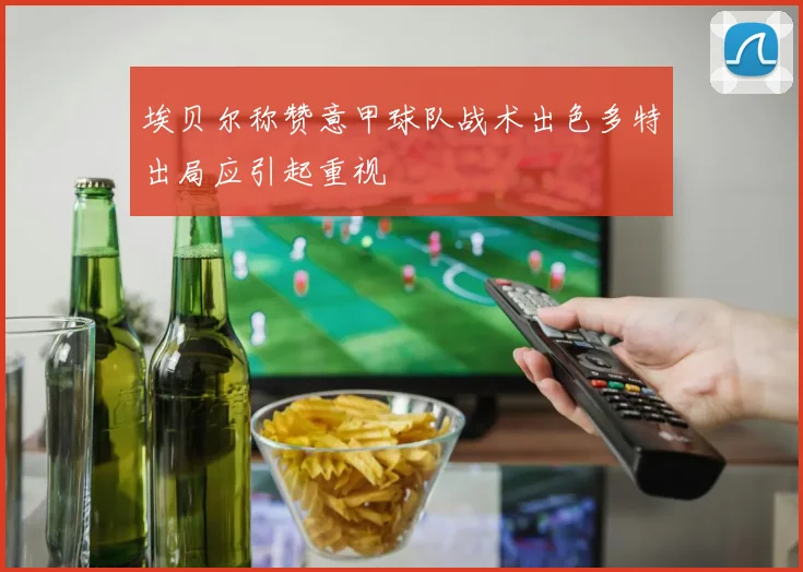 埃贝尔称赞意甲球队战术出色多特出局应引起重视