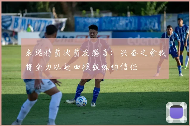 米诺特首次首发感言：兴奋之余我将全力以赴回报教练的信任