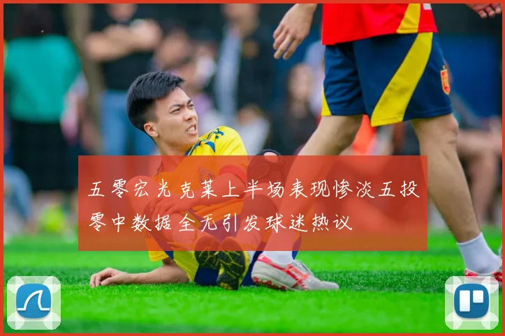五零宏光克莱上半场表现惨淡五投零中数据全无引发球迷热议