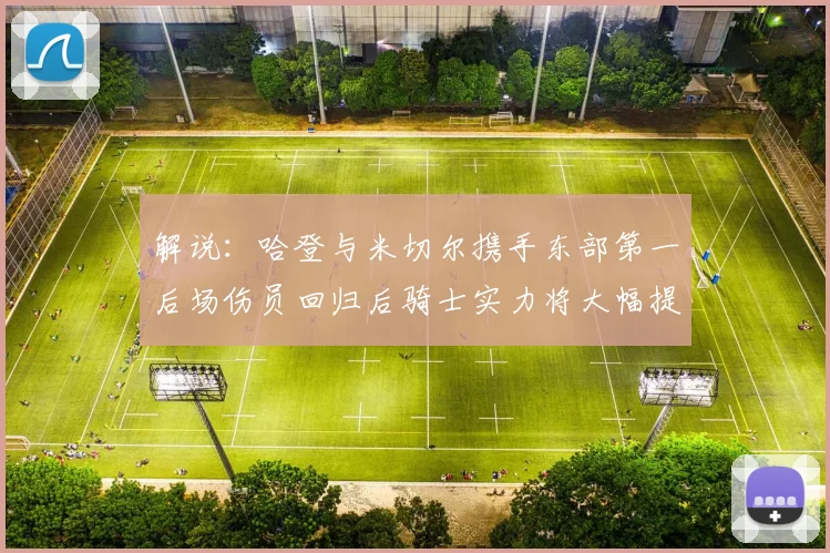解说：哈登与米切尔携手东部第一后场伤员回归后骑士实力将大幅提升