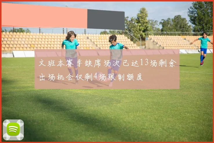 文班本赛季缺席场次已达13场剩余出场机会仅剩4场限制额度