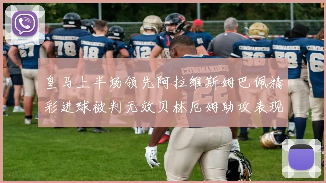 皇马上半场领先阿拉维斯姆巴佩精彩进球被判无效贝林厄姆助攻表现抢眼