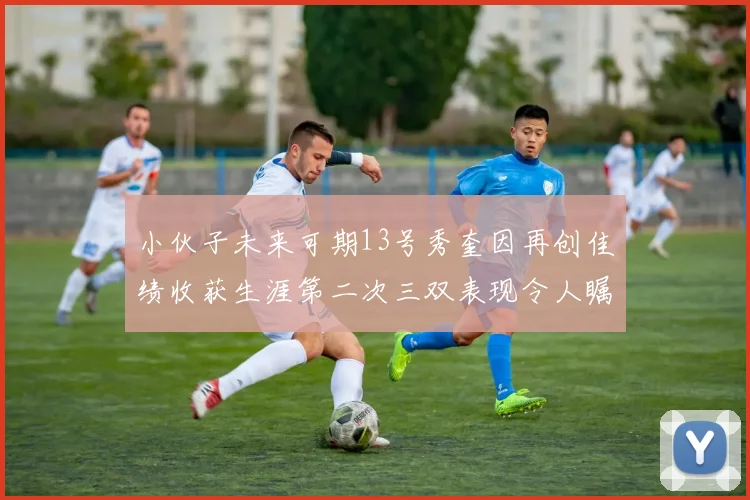 小伙子未来可期13号秀奎因再创佳绩收获生涯第二次三双表现令人瞩目